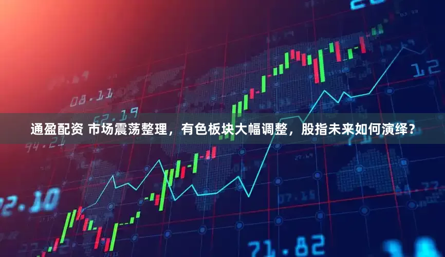 通盈配资 市场震荡整理，有色板块大幅调整，股指未来如何演绎？