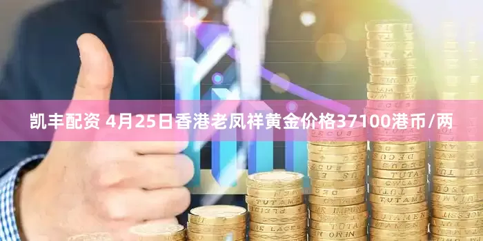 凯丰配资 4月25日香港老凤祥黄金价格37100港币/两