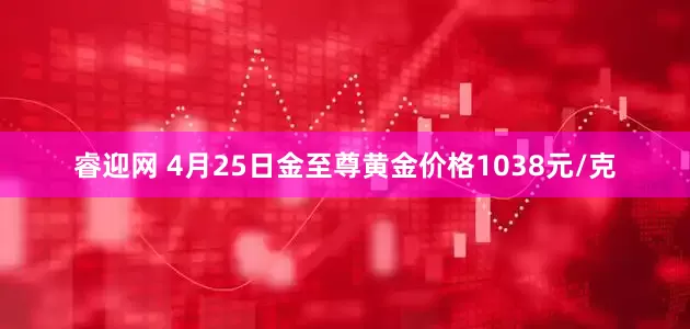 睿迎网 4月25日金至尊黄金价格1038元/克