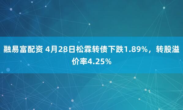 融易富配资 4月28日松霖转债下跌1.89%，转股溢价率4.25%
