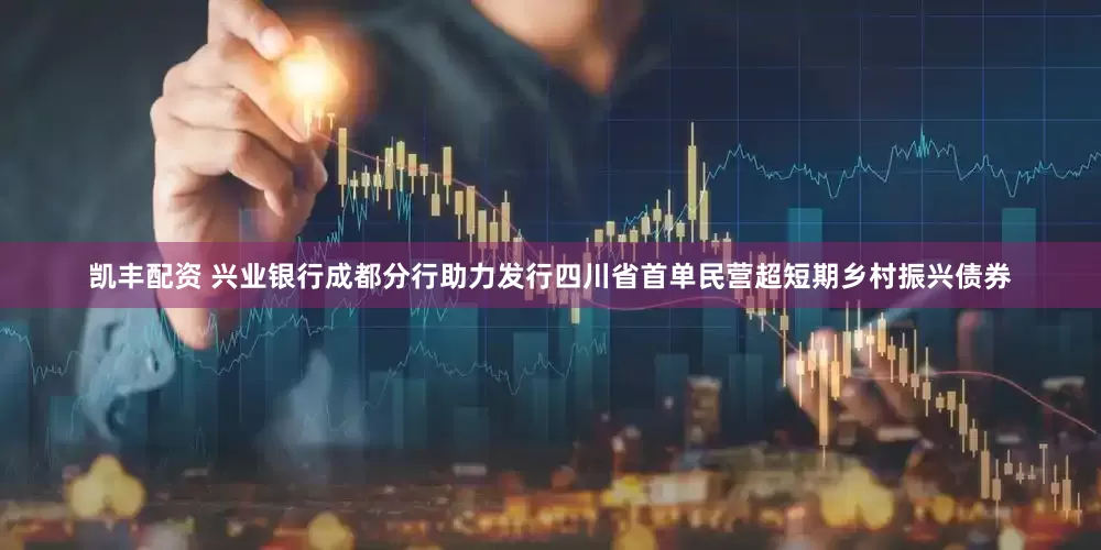 凯丰配资 兴业银行成都分行助力发行四川省首单民营超短期乡村振兴债券