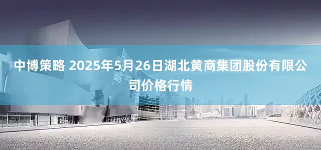 中博策略 2025年5月26日湖北黄商集团股份有限公司价格行情