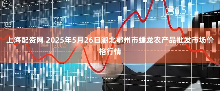 上海配资网 2025年5月26日湖北鄂州市蟠龙农产品批发市场价格行情