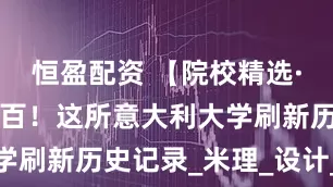 恒盈配资 【院校精选·5】世界前百！这所意大利大学刷新历史记录_米理_设计_米兰