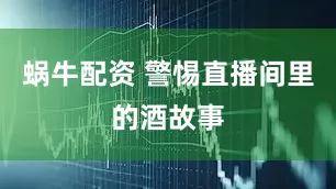 蜗牛配资 警惕直播间里的酒故事