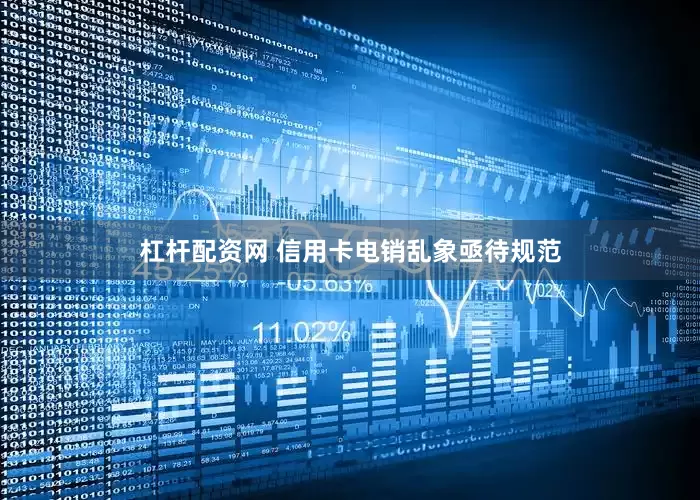 杠杆配资网 信用卡电销乱象亟待规范
