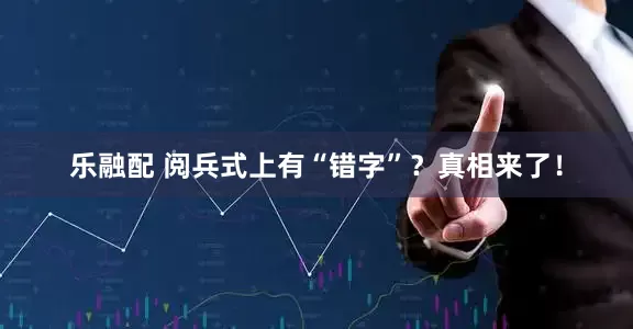 乐融配 阅兵式上有“错字”？真相来了！
