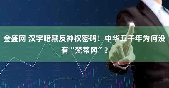 金盛网 汉字暗藏反神权密码！中华五千年为何没有“梵蒂冈”？