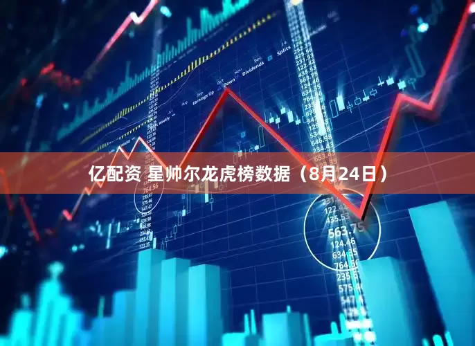 亿配资 星帅尔龙虎榜数据（8月24日）