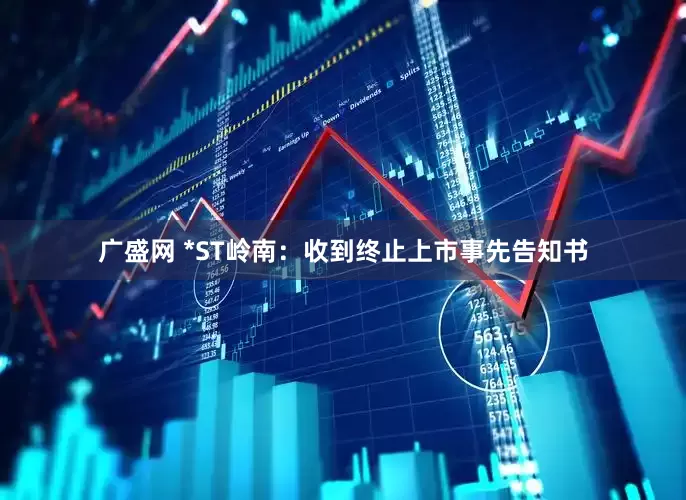 广盛网 *ST岭南：收到终止上市事先告知书